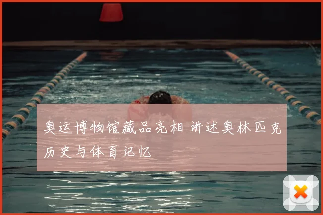 奥运博物馆藏品亮相 讲述奥林匹克历史与体育记忆