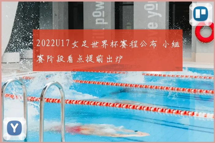 2022U17女足世界杯赛程公布 小组赛阶段看点提前出炉