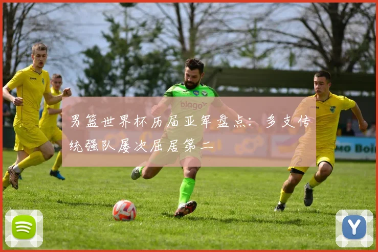 男篮世界杯历届亚军盘点:多支传统强队屡次屈居第二