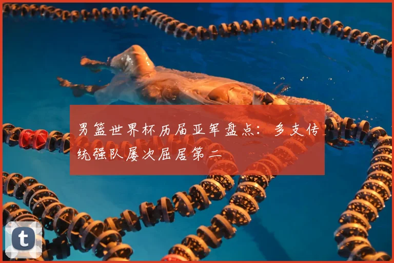 男篮世界杯历届亚军盘点：多支传统强队屡次屈居第二