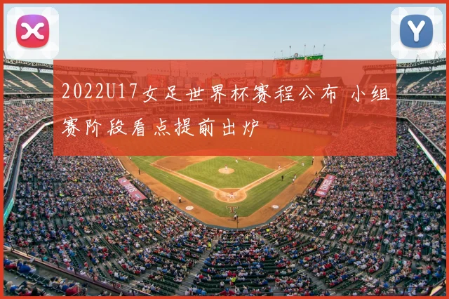 2022U17女足世界杯赛程公布 小组赛阶段看点提前出炉