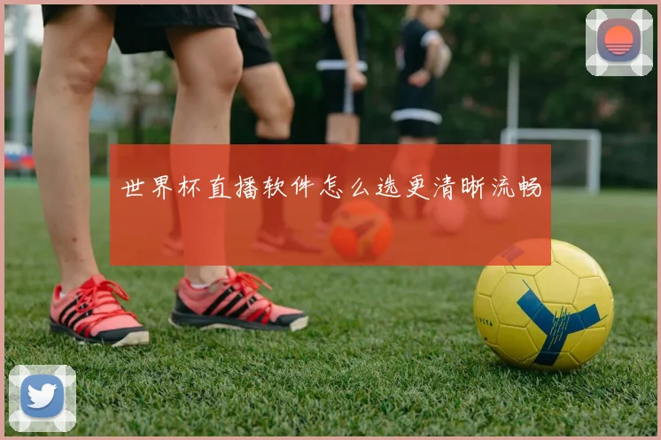 世界杯直播软件怎么选更清晰流畅
