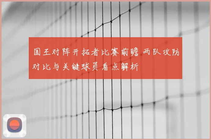 国王对阵开拓者比赛前瞻 两队攻防对比与关键球员看点解析