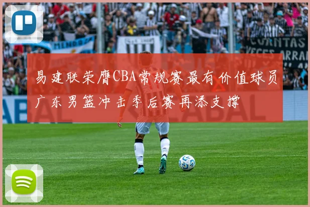 易建联荣膺CBA常规赛最有价值球员广东男篮冲击季后赛再添支撑