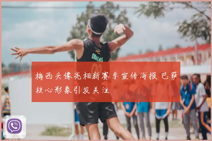 梅西头像亮相新赛季宣传海报 巴萨核心形象引发关注