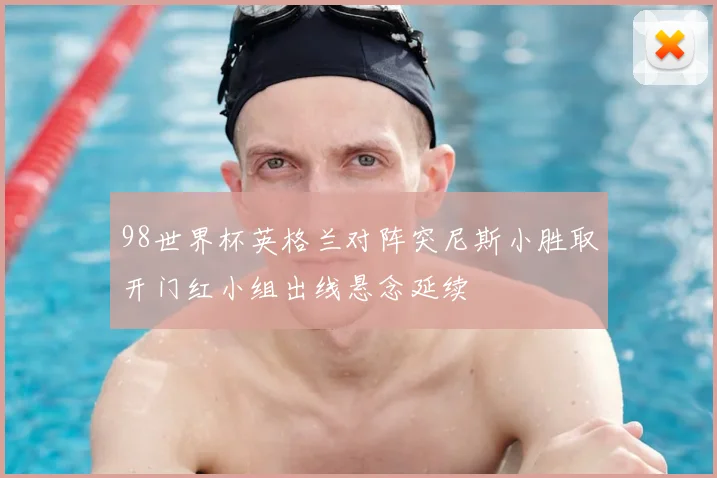 98世界杯英格兰对阵突尼斯小胜取开门红小组出线悬念延续