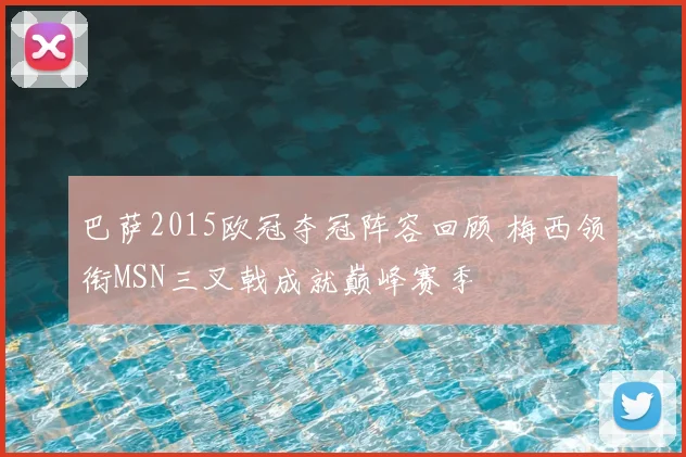巴萨2015欧冠夺冠阵容回顾 梅西领衔MSN三叉戟成就巅峰赛季