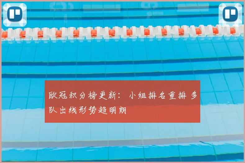 欧冠积分榜更新：小组排名重排 多队出线形势趋明朗