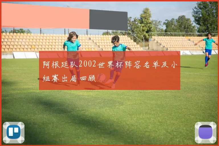 阿根廷队2002世界杯阵容名单及小组赛出局回顾