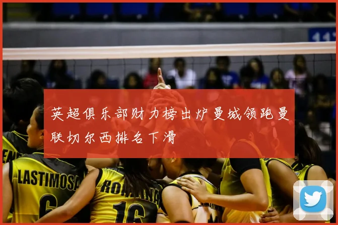 英超俱乐部财力榜出炉曼城领跑曼联切尔西排名下滑