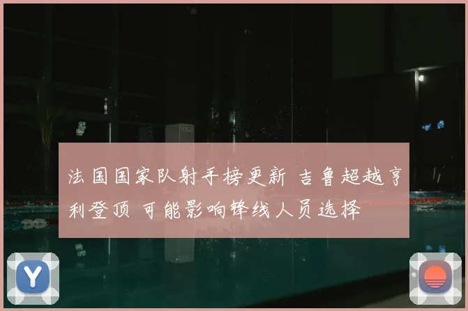 法国国家队射手榜更新 吉鲁超越亨利登顶 可能影响锋线人员选择