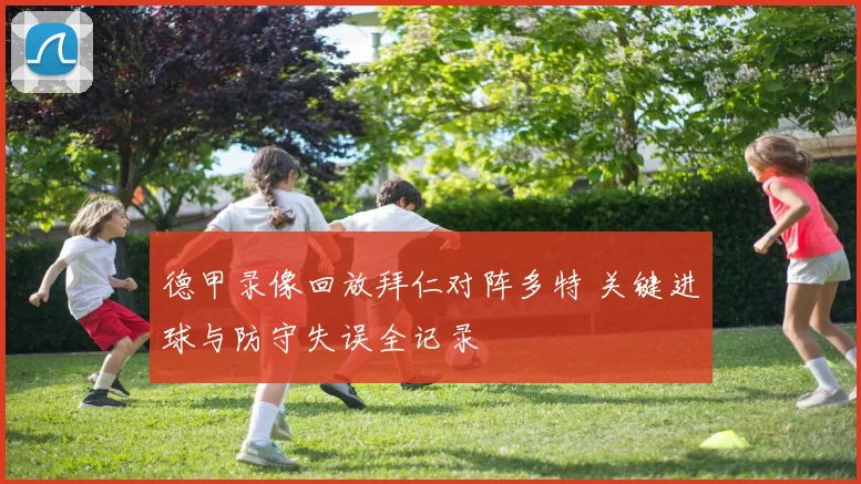 德甲录像回放拜仁对阵多特 关键进球与防守失误全记录