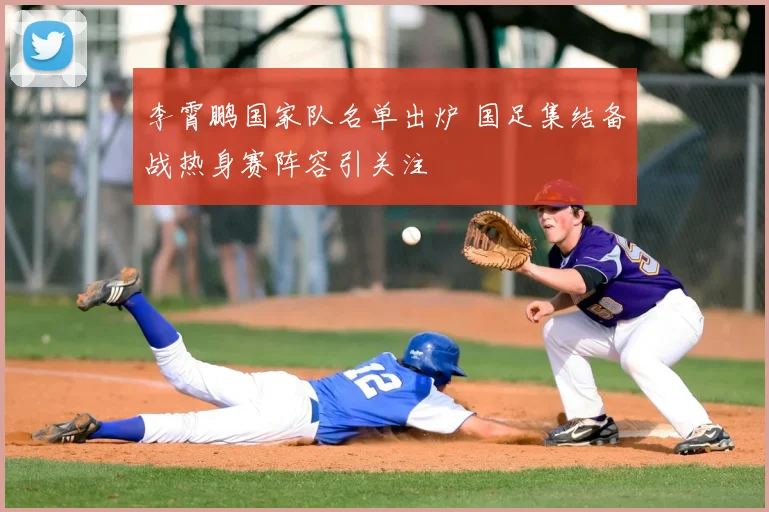 李霄鹏国家队名单出炉 国足集结备战热身赛阵容引关注