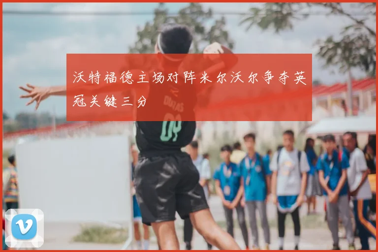 沃特福德主场对阵米尔沃尔争夺英冠关键三分
