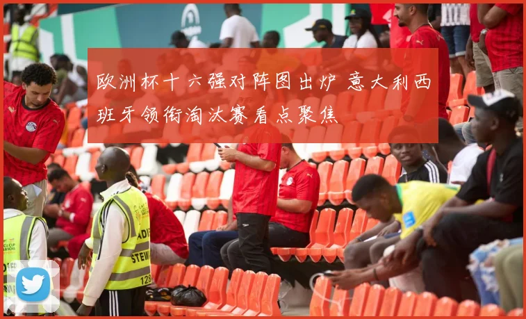 欧洲杯十六强对阵图出炉 意大利西班牙领衔淘汰赛看点聚焦
