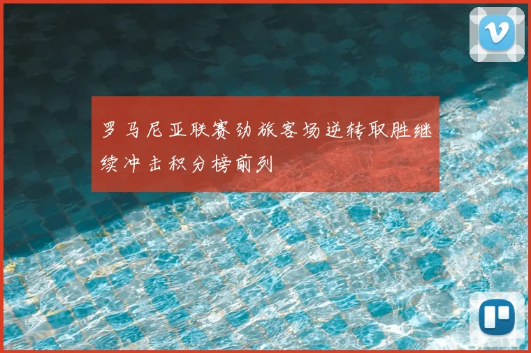 罗马尼亚联赛劲旅客场逆转取胜继续冲击积分榜前列