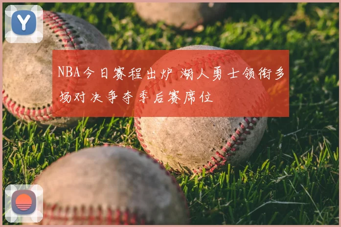 NBA今日赛程出炉 湖人勇士领衔多场对决争夺季后赛席位