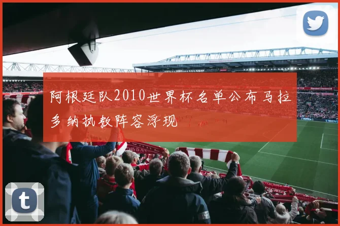 阿根廷队2010世界杯名单公布马拉多纳执教阵容浮现