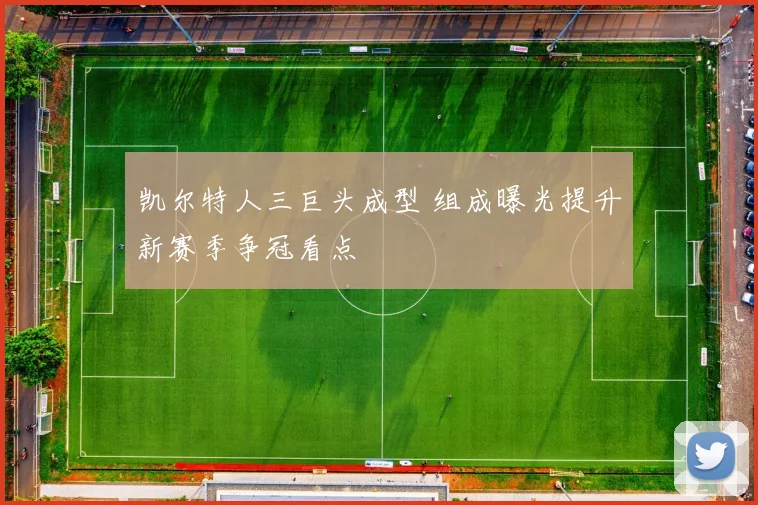 凯尔特人三巨头成型 组成曝光提升新赛季争冠看点