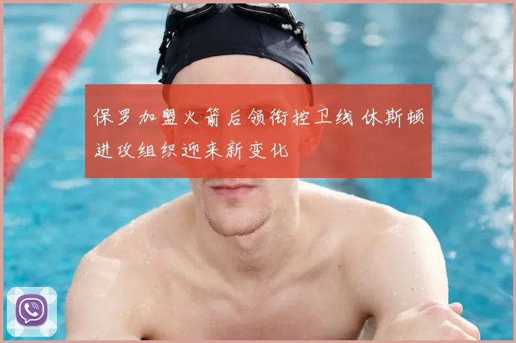 保罗加盟火箭后领衔控卫线 休斯顿进攻组织迎来新变化