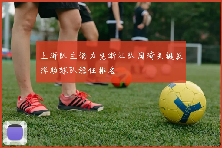 上海队主场力克浙江队周琦关键发挥助球队稳住排名