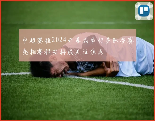 中超赛程2024开幕式举行多队参赛亮相赛程安排成关注焦点