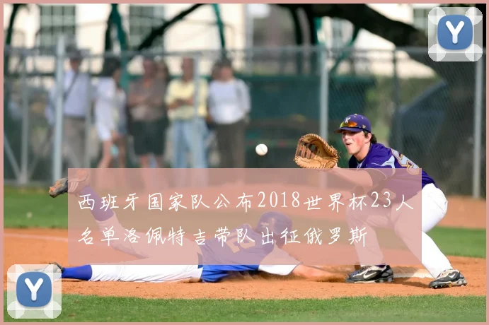 西班牙国家队公布2018世界杯23人名单洛佩特吉带队出征俄罗斯