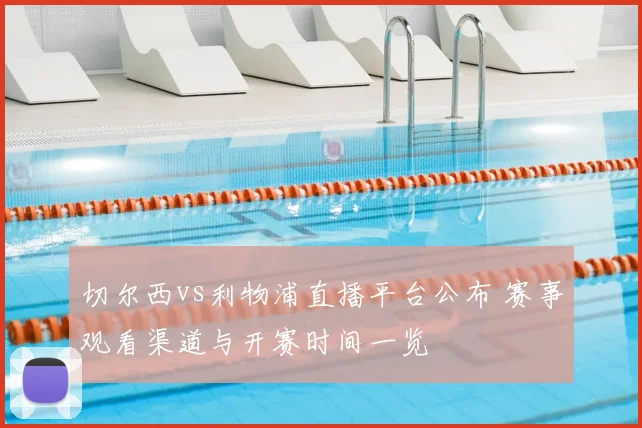 切尔西vs利物浦直播平台公布 赛事观看渠道与开赛时间一览