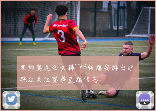 里约奥运会女排TVB转播安排出炉 观众关注赛事直播信息