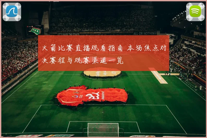 火箭比赛直播观看指南 本场焦点对决赛程与观赛渠道一览