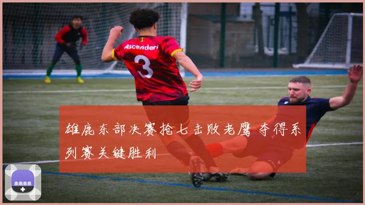 雄鹿东部决赛抢七击败老鹰 夺得系列赛关键胜利