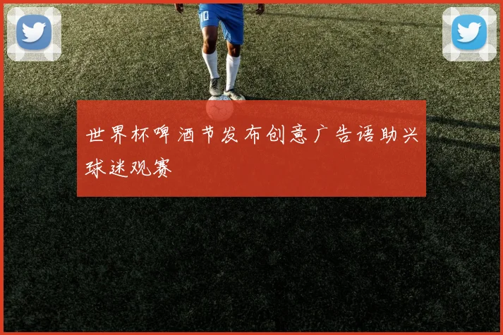 世界杯啤酒节发布创意广告语助兴球迷观赛