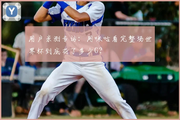用户亲测专访：用咪咕看完整场世界杯到底花了多少G？