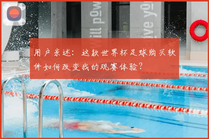 用户亲述：这款世界杯足球购买软件如何改变我的观赛体验？