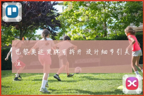 巴黎奥运奖牌可拆开 设计细节引关注