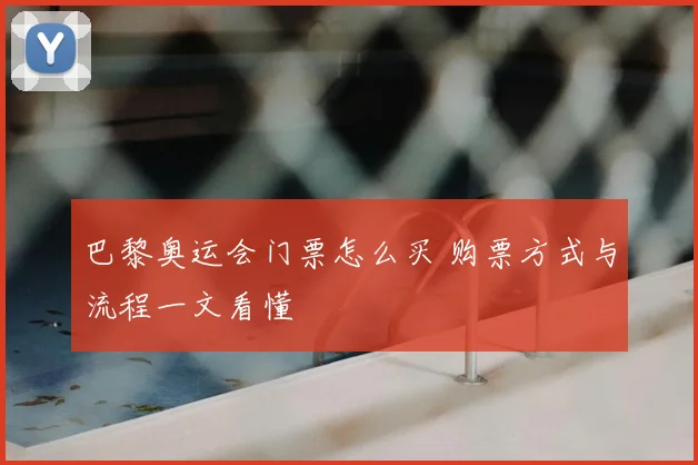 巴黎奥运会门票怎么买 购票方式与流程一文看懂