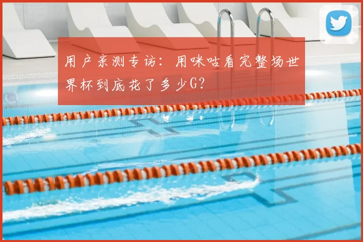 用户亲测专访:用咪咕看完整场世界杯到底花了多少G?