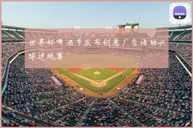 世界杯啤酒节发布创意广告语助兴球迷观赛