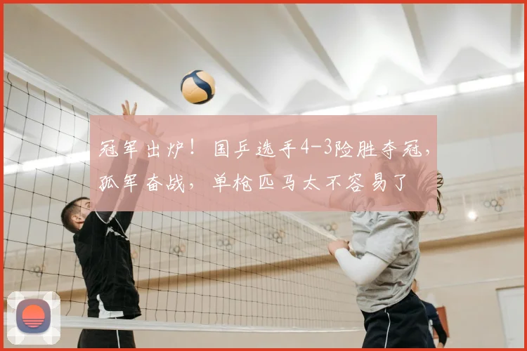 冠军出炉！国乒选手4-3险胜夺冠，孤军奋战，单枪匹马太不容易了