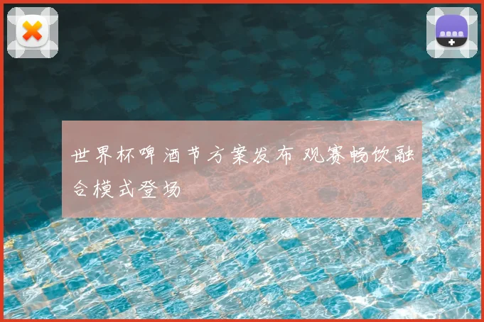 世界杯啤酒节方案发布 观赛畅饮融合模式登场